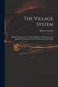 Produktbild: The Village System: Being a Scheme for the Gradual Abolition of Pauperism, and Immediate Employment and Provisioning of the People