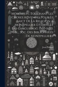 Produktbild: M&eacute;moires ... Touchant Les Choses Adven&uuml;es Pour Le Faict De La Religion &Agrave; Montpellier Et Dans Le Bas-Languedoc, 1560-1600. (Publ., Soc. Des Bibliophile