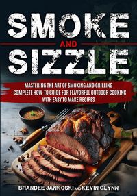 Produktbild: Smoke and Sizzle Mastering the Art of Smoking and Grilling - Complete How-To Guide For Flavorful Outdoor Cooking With Easy To Make Recipes