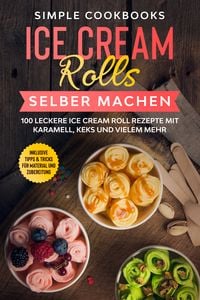 Produktbild: Ice Cream Rolls selber machen: 100 leckere Ice Cream Roll Rezepte mit Karamell, Keks und vielem mehr - Inklusive Tipps & Tricks f&uuml;r Material und Zubereitung
