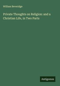 Produktbild: Private Thoughts on Religion: and a Christian Life, in Two Parts