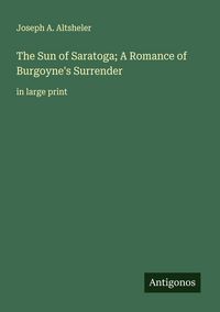 Produktbild: The Sun of Saratoga; A Romance of Burgoyne's Surrender