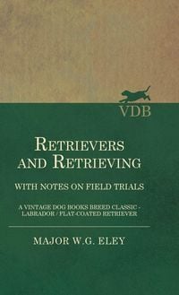 Produktbild: Retrievers And Retrieving - with Notes On Field Trials (A Vintage Dog Books Breed Classic - Labrador / Flat-Coated Retriever)