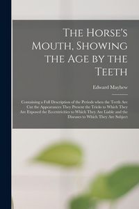 Produktbild: The Horse's Mouth, Showing the Age by the Teeth: Containing a Full Description of the Periods When the Teeth Are Cut the Appearances They Present the