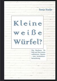Produktbild: Kleine wei&szlig;e W&uuml;rfel? Das Bauhaus, De Stijl und ihre ersten realisierten Bauten - eine Architekturbetrachtung
