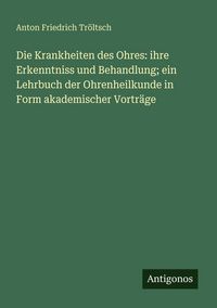 Produktbild: Die Krankheiten des Ohres: ihre Erkenntniss und Behandlung; ein Lehrbuch der Ohrenheilkunde in Form akademischer Vortr&auml;ge