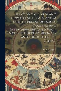 Produktbild: The Zodiacal Cards and How to Use Them. A System of Interpretation, Mind-training and Entertainment Based Upon Nature's Correspondencies and the Signs
