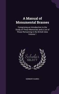 Produktbild: A Manual of Monumental Brasses: Comprising an Introduction to the Study of These Memorials and a List of Those Remaining in the British Isles Volume