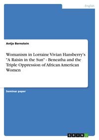 Produktbild: Womanism in Lorraine Vivian Hansberry's "A Raisin in the Sun" - Beneatha and the Triple Oppression of African American Women