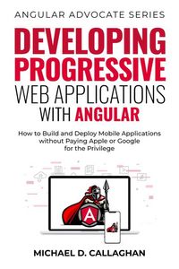 Produktbild: Developing Progressive Web Applications with Angular: How to Build and Deploy Mobile Applications without Paying Apple or Google for the Privilege