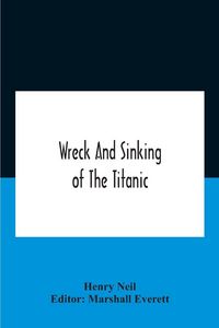 Produktbild: Wreck And Sinking Of The Titanic; The Ocean'S Greatest Disaster A Graphic And Thrilling Account Of The Sinking Of The Greatest Floating Palace Ever Bu