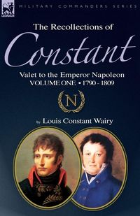 Produktbild: The Recollections of Constant, Valet to the Emperor Napoleon Volume 1