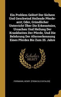 Produktbild: Ein Problem Gel&ouml;st! Der Sichere Und Geschwind Heilende Pferde-Arzt; Oder, Gr&uuml;ndlicher Unterricht &Uuml;ber Die Erkenntniss, Ursachen Und Heilung Der Krankh