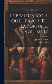 Produktbild: Le Beau Gar&ccedil;on, Ou Le Favori De La Fortune, Volume 1...