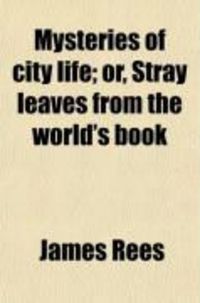 Produktbild: Mysteries of City Life; Or, Stray Leaves from the World's Book. Being a Series of Tales, Sketches, Incidents, and Scenes, Founded Upon the