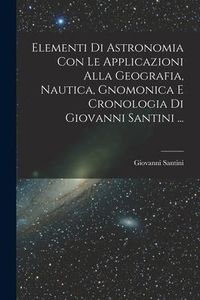 Produktbild: Elementi Di Astronomia Con Le Applicazioni Alla Geografia, Nautica, Gnomonica E Cronologia Di Giovanni Santini ...