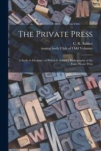 Produktbild: The Private Press: a Study in Idealism: to Which is Added a Bibliography of the Essex House Press