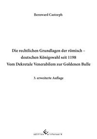 Bild vom Artikel Die rechtlichen Grundlagen der römisch deutschen Königswahl seit 1198 Vom Dekretale Venerabilem zur Goldenen Bulle 3. erweiterte Auflage vom Autor Bernward Castorph