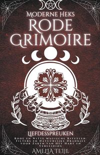 Moderne Heks Rode Grimoire - Liefdesspreuken - Rode en Witte Magische Rituelen. Filters en Natuurlijke Drankjes voor Zaken van Het Hart en Verleiding