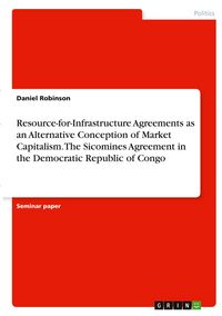 Produktbild: Resource-for-Infrastructure Agreements as an Alternative Conception of Market Capitalism. The Sicomines Agreement in the Democratic Republic of Congo