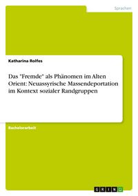 Produktbild: Das "Fremde" als Ph&auml;nomen im Alten Orient: Neuassyrische Massendeportation im Kontext sozialer Randgruppen