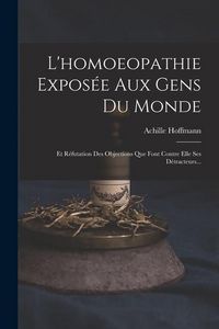 Produktbild: L'homoeopathie Expos&eacute;e Aux Gens Du Monde: Et R&eacute;futation Des Objections Que Font Contre Elle Ses D&eacute;tracteurs...