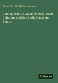 Produktbild: Catalogue of the Valuable Collection of Coins and Medals Chiefly Saxon and English