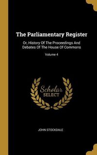 Produktbild: The Parliamentary Register: Or, History Of The Proceedings And Debates Of The House Of Commons; Volume 4