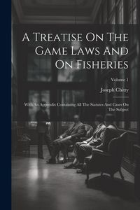 Produktbild: A Treatise On The Game Laws And On Fisheries: With An Appendix Containing All The Statutes And Cases On The Subject; Volume 1