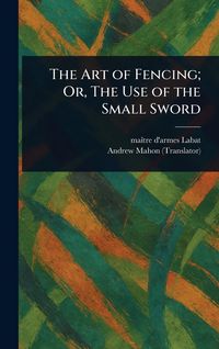 Produktbild: The Art of Fencing; Or, The Use of the Small Sword