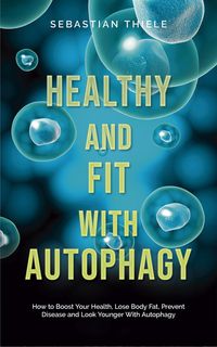Produktbild: Healthy and Fit With Autophagy: How to Boost Your Health, Lose Body Fat, Prevent Disease and Look Younger With Autophagy