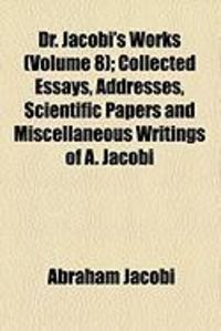 Produktbild: Dr. Jacobi's Works (Volume 8); Collected Essays, Addresses, Scientific Papers and Miscellaneous Writings of A. Jacobi