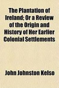 Produktbild: The Plantation of Ireland; Or a Review of the Origin and History of Her Earlier Colonial Settlements