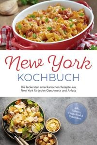 Produktbild: New York Kochbuch: Die leckersten amerikanischen Rezepte aus New York f&uuml;r jeden Geschmack und Anlass - inkl. Salaten, Fingerfood & Getr&auml;nken