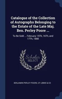 Produktbild: Catalogue of the Collection of Autographs Belonging to the Estate of the Late Maj. Ben. Perley Poore ...