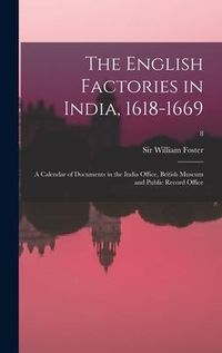 Produktbild: The English Factories in India, 1618-1669: a Calendar of Documents in the India Office, British Museum and Public Record Office; 8