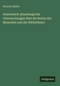 Produktbild: Anatomisch-physiologische Untersuchungen &uuml;ber die Retina des Menschen und der Wirbelthiere