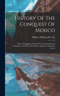Produktbild: History Of The Conquest Of Mexico: With A Preliminary View Of The Ancient Mexican Civilization, And The Life Of The Conqueror, Hernando Cort&eacute;s