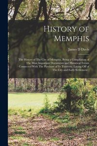 Produktbild: History of Memphis: The History of The City of Memphis, Being a Compilation of The Most Important Documents and Historical Events Connecte