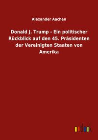 Produktbild: Donald J. Trump - Ein politischer R&uuml;ckblick auf den 45. Pr&auml;sidenten der Vereinigten Staaten von Amerika