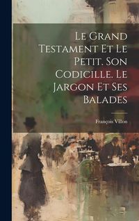 Produktbild: Le Grand Testament Et Le Petit. Son Codicille. Le Jargon Et Ses Balades