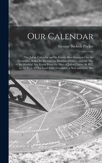 Produktbild: Our Calendar: The Julian Calendar and Its Errors. How Corrected by the Gregorian. Rules for Finding the Dominical Letter, and the Da