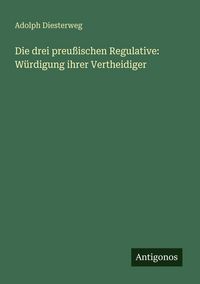 Produktbild: Die drei preu&szlig;ischen Regulative: W&uuml;rdigung ihrer Vertheidiger