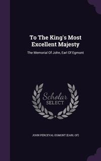 Produktbild: To The King's Most Excellent Majesty: The Memorial Of John, Earl Of Egmont