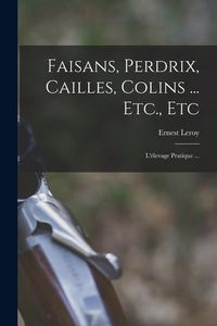 Produktbild: Faisans, Perdrix, Cailles, Colins ... Etc., Etc: L'&eacute;levage Pratique ...