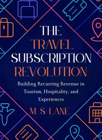 Produktbild: The Travel Subscription Revolution: Building Recurring Revenue in Tourism, Hospitality, and Experiences