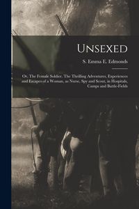 Produktbild: Unsexed: Or, The Female Soldier. The Thrilling Adventures, Experiences and Escapes of a Woman, as Nurse, spy and Scout, in Hosp