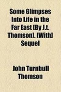 Produktbild: Some Glimpses Into Life in the Far East [By J.T. Thomson]. [With] Sequel
