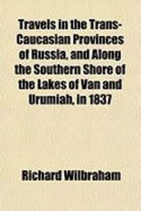 Produktbild: Travels in the Trans-Caucasian Provinces of Russia, and Along the Southern Shore of the Lakes of Van and Urumiah, in 1837