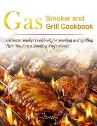 Produktbild: Gas Smoker and Grill Cookbook : Ultimate Smoker Cookbook for Smoking and Grilling,Turn You into a Smoking Professional